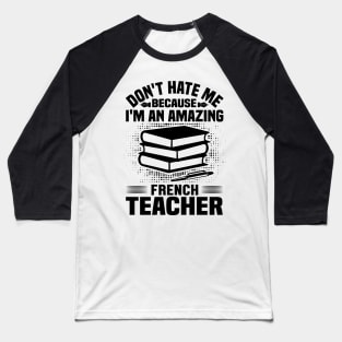 Don't hate me because I'm amazing French teacher Baseball T-Shirt